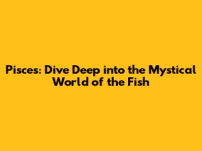 Pisces: Dive Deep into the Mystical World of the Fish