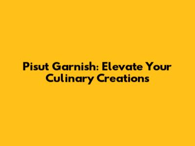 Pisut Garnish: Elevate Your Culinary Creations