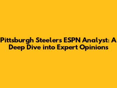 Pittsburgh Steelers ESPN Analyst: A Deep Dive into Expert Opinions