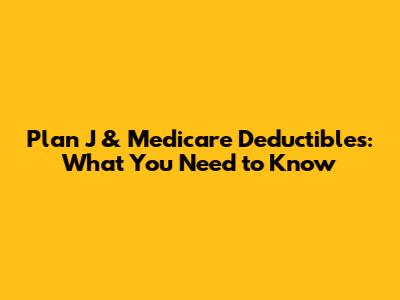 Plan J & Medicare Deductibles: What You Need to Know