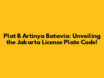 Plat B Artinya Batavia: Unveiling the Jakarta License Plate Code!