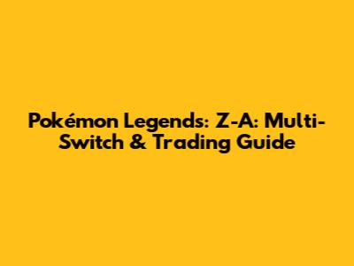 Pokémon Legends: Z-A: Multi-Switch & Trading Guide