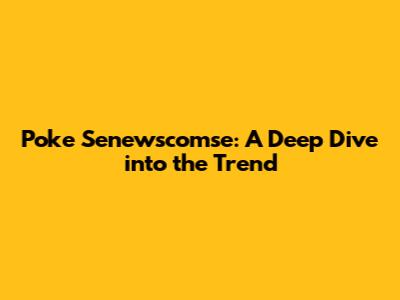 Poke Senewscomse: A Deep Dive into the Trend