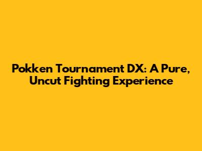 Pokken Tournament DX: A Pure, Uncut Fighting Experience