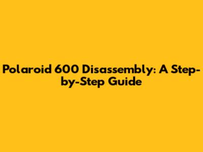 Polaroid 600 Disassembly: A Step-by-Step Guide