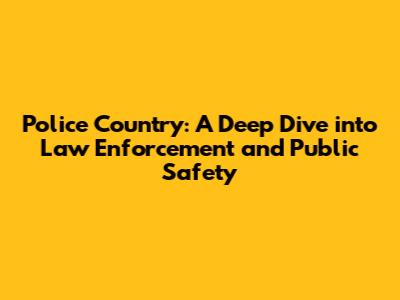 Police Country: A Deep Dive into Law Enforcement and Public Safety