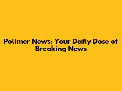 Polimer News: Your Daily Dose of Breaking News