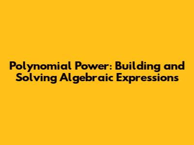 Polynomial Power: Building and Solving Algebraic Expressions