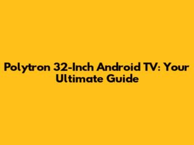 Polytron 32-Inch Android TV: Your Ultimate Guide