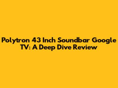 Polytron 43 Inch Soundbar Google TV: A Deep Dive Review