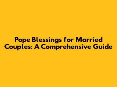 Pope Blessings for Married Couples: A Comprehensive Guide