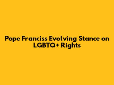 Pope Francis's Evolving Stance on LGBTQ+ Rights
