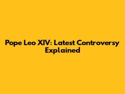Pope Leo XIV: Latest Controversy Explained