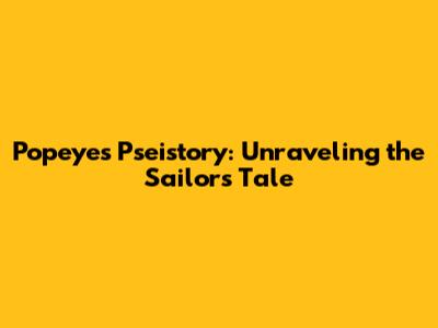 Popeye's Pseistory: Unraveling the Sailor's Tale