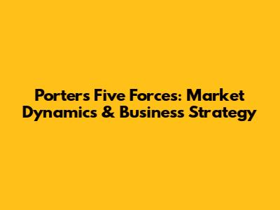 Porter's Five Forces: Market Dynamics & Business Strategy