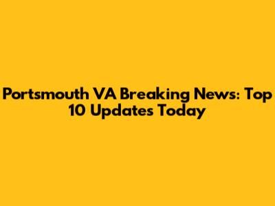 Portsmouth VA Breaking News: Top 10 Updates Today