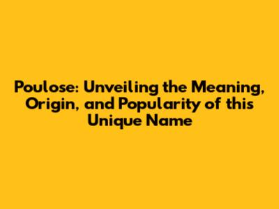 Poulose: Unveiling the Meaning, Origin, and Popularity of this Unique Name
