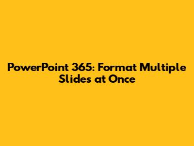 PowerPoint 365: Format Multiple Slides at Once