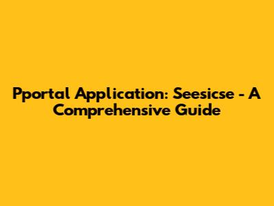 Pportal Application: Seesicse - A Comprehensive Guide