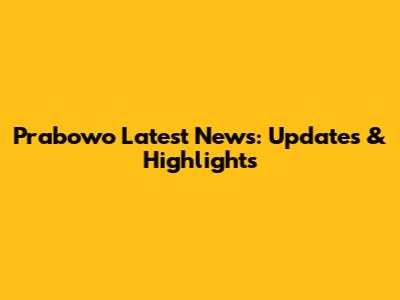 Prabowo Latest News: Updates & Highlights