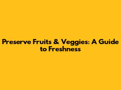 Preserve Fruits & Veggies: A Guide to Freshness