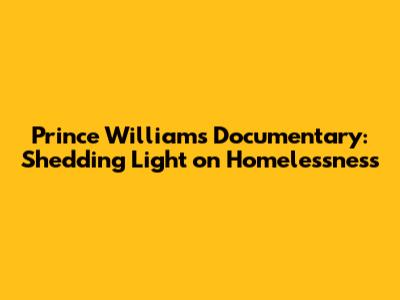 Prince William's Documentary: Shedding Light on Homelessness