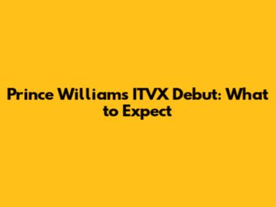 Prince William's ITVX Debut: What to Expect