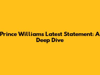 Prince William's Latest Statement: A Deep Dive