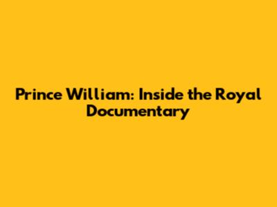 Prince William: Inside the Royal Documentary