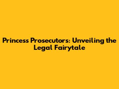 Princess Prosecutors: Unveiling the Legal Fairytale