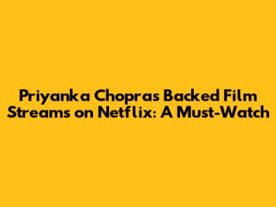 Priyanka Chopra's Backed Film Streams on Netflix: A Must-Watch