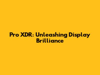 Pro XDR: Unleashing Display Brilliance