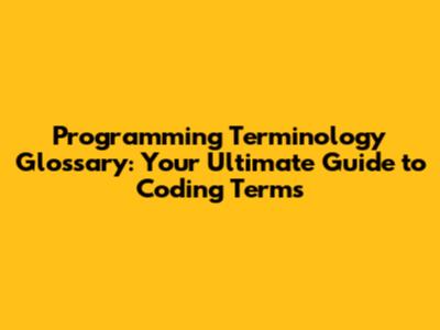 Programming Terminology Glossary: Your Ultimate Guide to Coding Terms