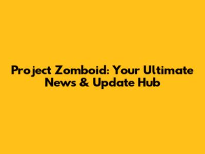 Project Zomboid: Your Ultimate News & Update Hub