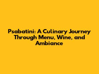 Psabatini: A Culinary Journey Through Menu, Wine, and Ambiance