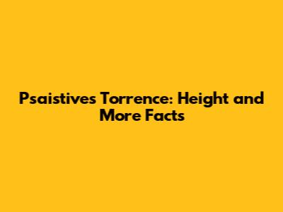 Psaistives Torrence: Height and More Facts