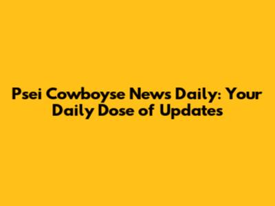 Psei Cowboyse News Daily: Your Daily Dose of Updates