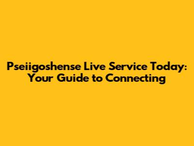 Pseiigoshense Live Service Today: Your Guide to Connecting