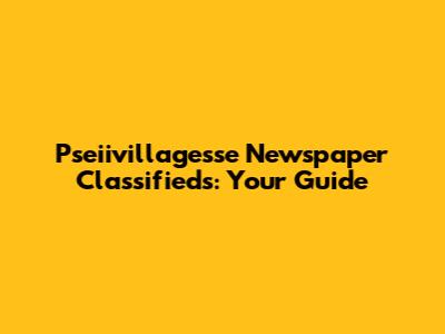 Pseiivillagesse Newspaper Classifieds: Your Guide
