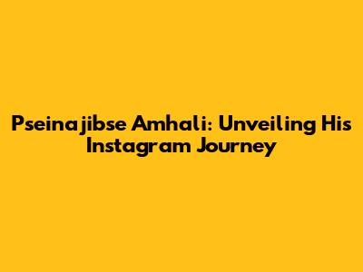 Pseinajibse Amhali: Unveiling His Instagram Journey