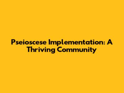 Pseioscese Implementation: A Thriving Community