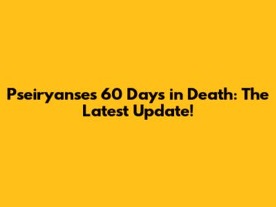 Pseiryanse's 60 Days in Death: The Latest Update!