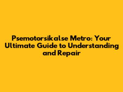Psemotorsikalse Metro: Your Ultimate Guide to Understanding and Repair