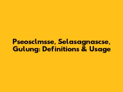 Pseosclmsse, Selasagnascse, Gulung: Definitions & Usage