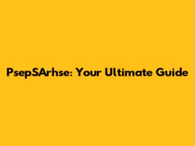 PsepSArhse: Your Ultimate Guide