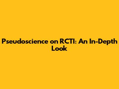 Pseudoscience on RCTI: An In-Depth Look