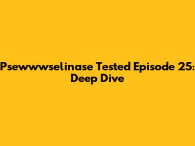 Psewwwselinase Tested Episode 25: Deep Dive