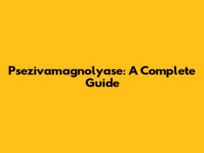 Psezivamagnolyase: A Complete Guide