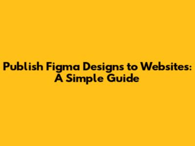 Publish Figma Designs to Websites: A Simple Guide