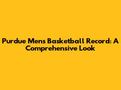 Purdue Men's Basketball Record: A Comprehensive Look
